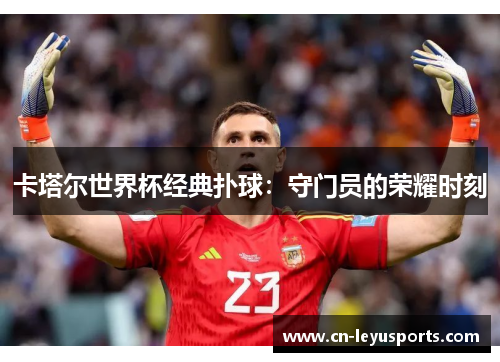 卡塔尔世界杯经典扑球：守门员的荣耀时刻