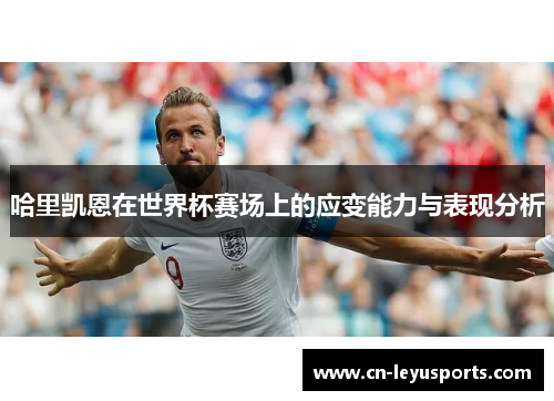 哈里凯恩在世界杯赛场上的应变能力与表现分析