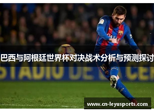 巴西与阿根廷世界杯对决战术分析与预测探讨