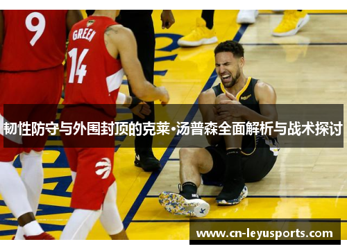 韧性防守与外围封顶的克莱·汤普森全面解析与战术探讨