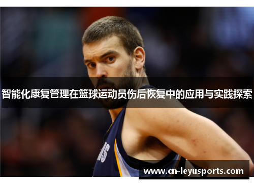 智能化康复管理在篮球运动员伤后恢复中的应用与实践探索