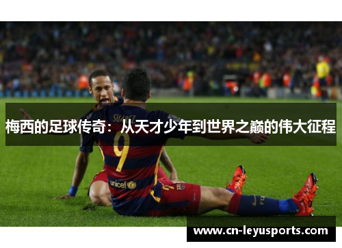 梅西的足球传奇：从天才少年到世界之巅的伟大征程