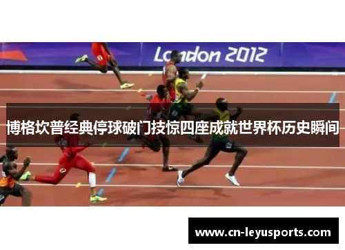 博格坎普经典停球破门技惊四座成就世界杯历史瞬间