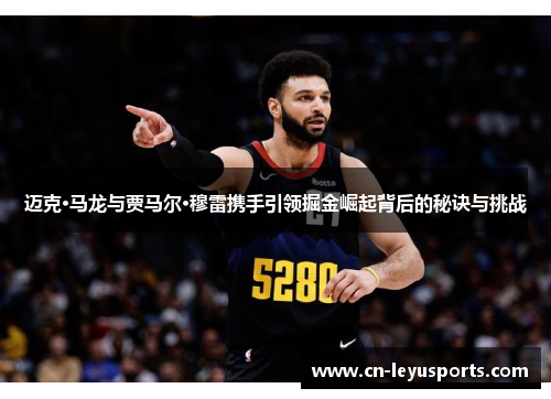 迈克·马龙与贾马尔·穆雷携手引领掘金崛起背后的秘诀与挑战