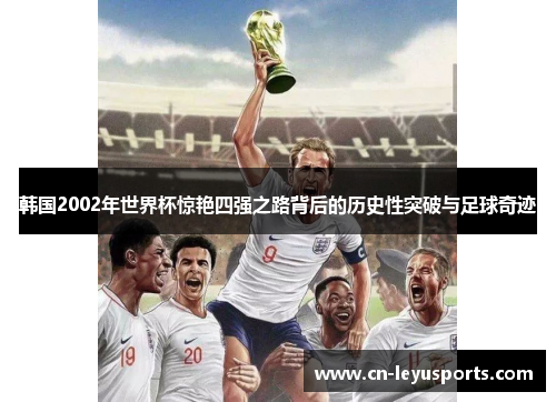 韩国2002年世界杯惊艳四强之路背后的历史性突破与足球奇迹