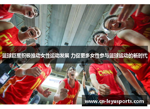 篮球巨星积极推动女性运动发展 力促更多女性参与篮球运动的新时代