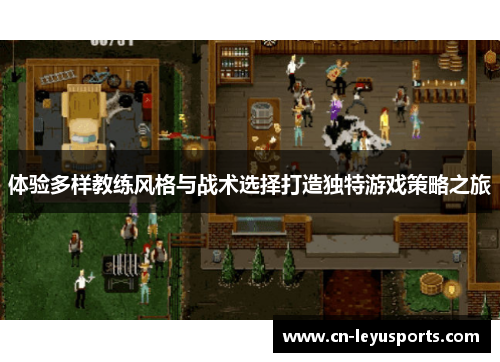 体验多样教练风格与战术选择打造独特游戏策略之旅