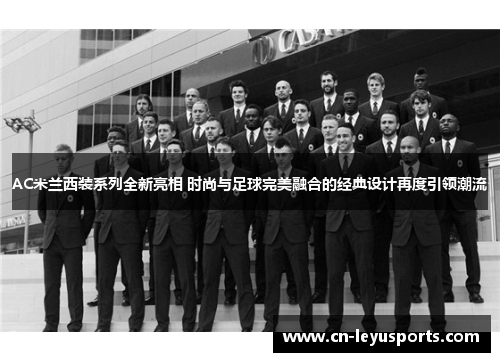 AC米兰西装系列全新亮相 时尚与足球完美融合的经典设计再度引领潮流