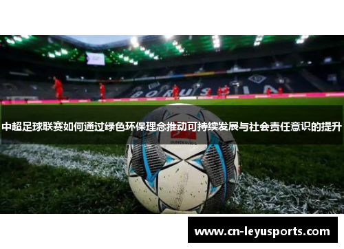 中超足球联赛如何通过绿色环保理念推动可持续发展与社会责任意识的提升
