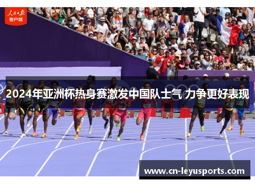 2024年亚洲杯热身赛激发中国队士气 力争更好表现