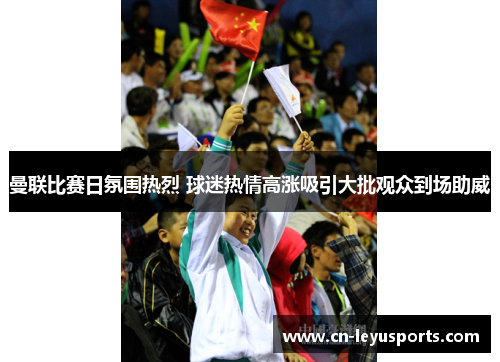 曼联比赛日氛围热烈 球迷热情高涨吸引大批观众到场助威