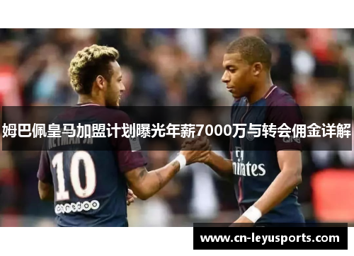 姆巴佩皇马加盟计划曝光年薪7000万与转会佣金详解
