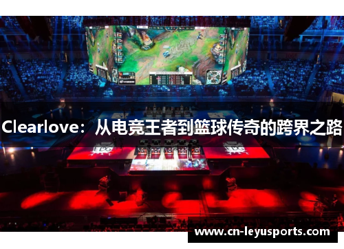 Clearlove：从电竞王者到篮球传奇的跨界之路