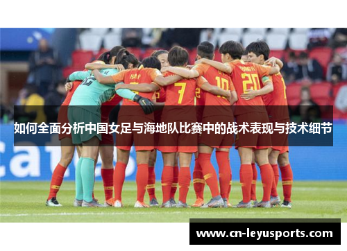 如何全面分析中国女足与海地队比赛中的战术表现与技术细节