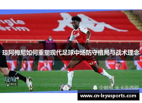 琼阿梅尼如何重塑现代足球中场防守格局与战术理念