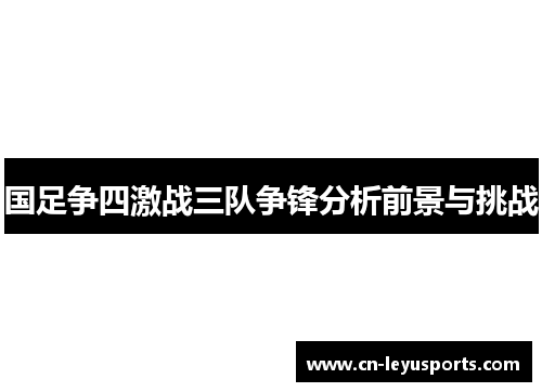 国足争四激战三队争锋分析前景与挑战