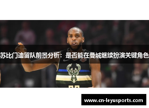 苏比门迪留队前景分析：是否能在曼城继续扮演关键角色
