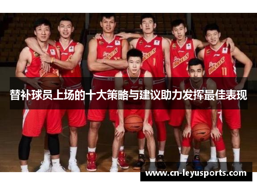 替补球员上场的十大策略与建议助力发挥最佳表现