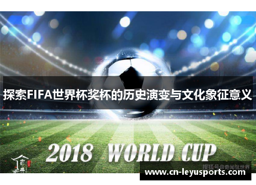 探索FIFA世界杯奖杯的历史演变与文化象征意义