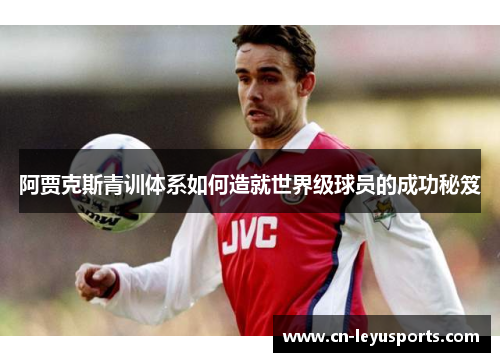 阿贾克斯青训体系如何造就世界级球员的成功秘笈
