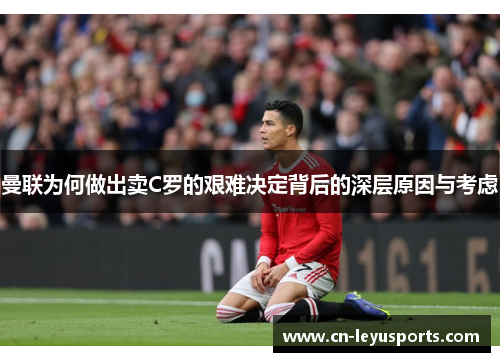 曼联为何做出卖C罗的艰难决定背后的深层原因与考虑