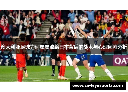 澳大利亚足球为何屡屡败给日本背后的战术与心理因素分析