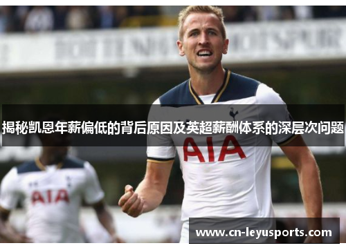 揭秘凯恩年薪偏低的背后原因及英超薪酬体系的深层次问题