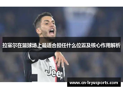拉塞尔在篮球场上最适合担任什么位置及核心作用解析