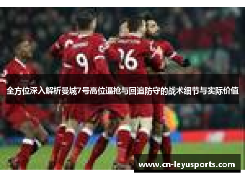 全方位深入解析曼城7号高位逼抢与回追防守的战术细节与实际价值 全方位深入解析曼城7号高位逼抢与回追防守的战术细节与实际价值