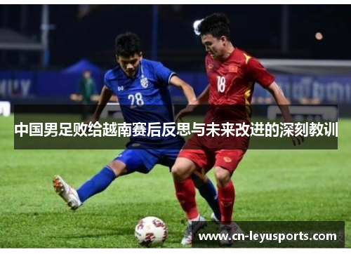 中国男足败给越南赛后反思与未来改进的深刻教训