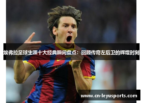 埃弗拉足球生涯十大经典瞬间盘点:回顾传奇左后卫的辉煌时刻 埃弗拉足球生涯十大经典瞬间盘点:回顾传奇左后卫的辉煌时刻