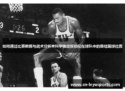 如何通过比赛数据与战术分析来科学确定张伯伦在球队中的最佳踢球位置