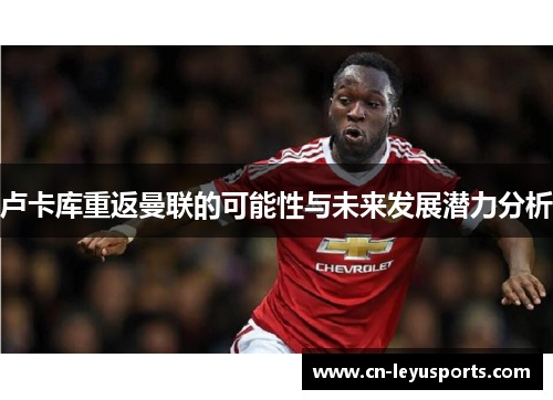 卢卡库重返曼联的可能性与未来发展潜力分析