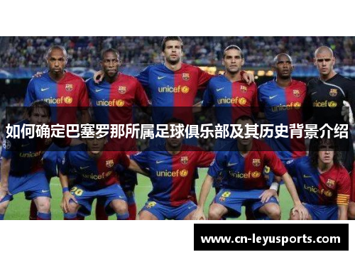如何确定巴塞罗那所属足球俱乐部及其历史背景介绍 如何确定巴塞罗那所属足球俱乐部及其历史背景介绍