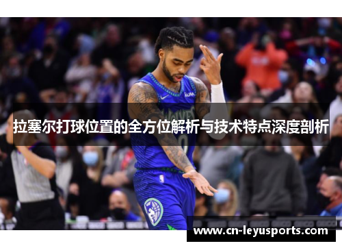 拉塞尔打球位置的全方位解析与技术特点深度剖析