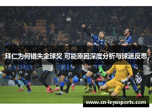 拜仁为何错失金球奖 可能原因深度分析与球迷反思