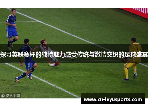 探寻英联赛杯的独特魅力感受传统与激情交织的足球盛宴 探寻英联赛杯的独特魅力感受传统与激情交织的足球盛宴