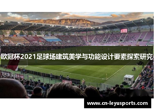 欧冠杯2021足球场建筑美学与功能设计要素探索研究
