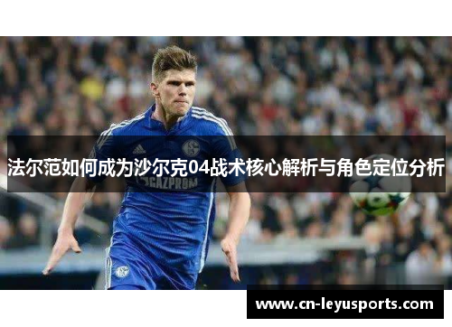 法尔范如何成为沙尔克04战术核心解析与角色定位分析 法尔范如何成为沙尔克04战术核心解析与角色定位分析