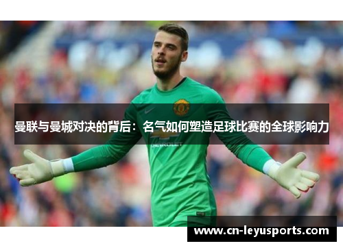 曼联与曼城对决的背后：名气如何塑造足球比赛的全球影响力