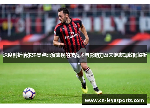 深度剖析恰尔汗奥卢比赛表现的技战术与影响力及关键表现数据解析
