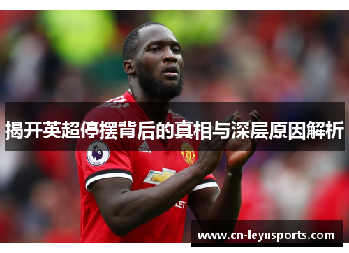 揭开英超停摆背后的真相与深层原因解析
