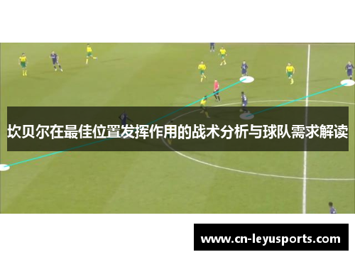 坎贝尔在最佳位置发挥作用的战术分析与球队需求解读 坎贝尔在最佳位置发挥作用的战术分析与球队需求解读