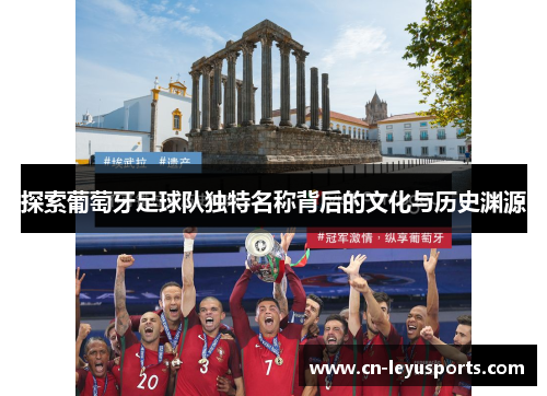 探索葡萄牙足球队独特名称背后的文化与历史渊源 探索葡萄牙足球队独特名称背后的文化与历史渊源