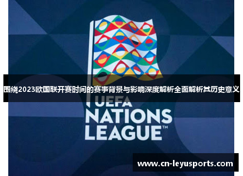 围绕2023欧国联开赛时间的赛事背景与影响深度解析全面解析其历史意义 围绕2023欧国联开赛时间的赛事背景与影响深度解析全面解析其历史意义